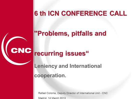 1 6 th ICN CONFERENCE CALL ''Problems, pitfalls and recurring issues“ Leniency and International cooperation. Rafael Coloma, Deputy Director of International.