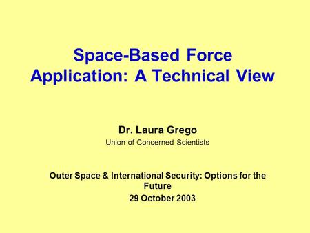 Space-Based Force Application: A Technical View Dr. Laura Grego Union of Concerned Scientists Outer Space & International Security: Options for the Future.