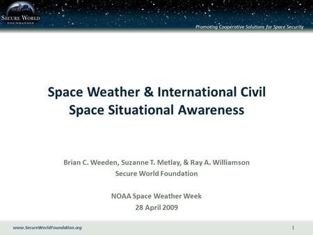 Www.SecureWorldFoundation.org Promoting Cooperative Solutions for Space Security 1 Space Weather & International Civil Space Situational Awareness Brian.