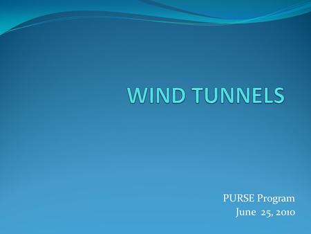 PURSE Program June 25, 2010. Wind Tunnels Used to study the effect of air moving pass solid objects Serves as research tool used in aerodynamic studies.