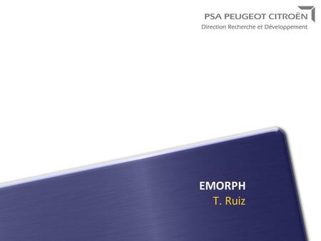 EMORPH T. Ruiz. Outline Research department of Peugeot Citroën SA Activities of our research group Proposed test-case Conclusion.