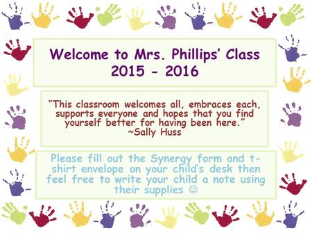 Welcome to Mrs. Phillips’ Class 2015 - 2016 “This classroom welcomes all, embraces each, supports everyone and hopes that you find yourself better for.