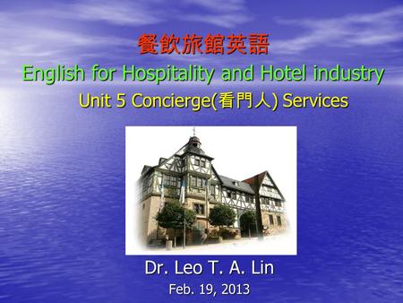 餐飲旅館英語 English for Hospitality and Hotel industry Unit 5 Concierge( 看門人 ) Services Dr. Leo T. A. Lin Feb. 19, 2013.