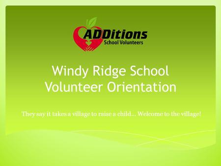 Windy Ridge School Volunteer Orientation They say it takes a village to raise a child… Welcome to the village!