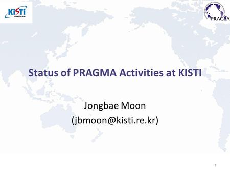 Status of PRAGMA Activities at KISTI Jongbae Moon 1.