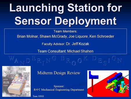 Launching Station for Sensor Deployment Team Members: Brian Molnar, Shawn McGrady, Joe Liquore, Ken Schroeder Faculty Advisor: Dr. Jeff Faculty Advisor: