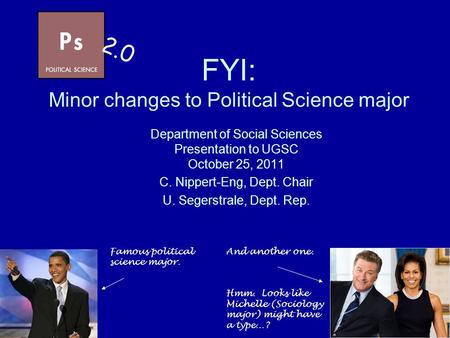 FYI: Minor changes to Political Science major Department of Social Sciences Presentation to UGSC October 25, 2011 C. Nippert-Eng, Dept. Chair U. Segerstrale,