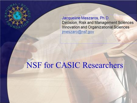 NSF for CASIC Researchers Jacqueline Meszaros, Ph.D. Decision, Risk and Management Sciences Innovation and Organizational Sciences