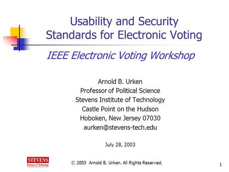 © 2003 Arnold B. Urken. All Rights Reserved. 1 Usability and Security Standards for Electronic Voting IEEE Electronic Voting Workshop Arnold B. Urken Professor.