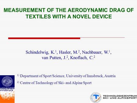 MEASUREMENT OF THE AERODYNAMIC DRAG OF TEXTILES WITH A NOVEL DEVICE Schindelwig, K. 1, Hasler, M. 2, Nachbauer, W. 1, van Putten, J. 2, Knoflach, C. 2.