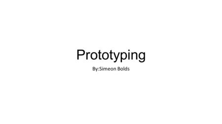 Prototyping By:Simeon Bolds. What is Prototyping “Prototyping is the creation of simple, incomplete models or mockups of a design. It provides designers.