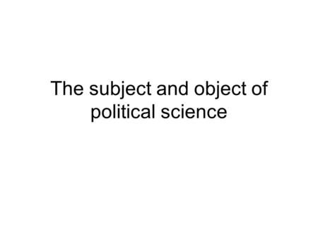 The subject and object of political science