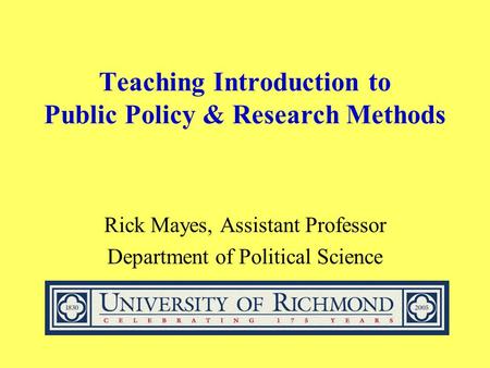 Teaching Introduction to Public Policy & Research Methods Rick Mayes, Assistant Professor Department of Political Science.