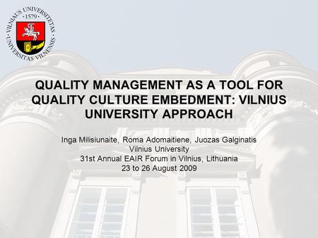 QUALITY MANAGEMENT AS A TOOL FOR QUALITY CULTURE EMBEDMENT: VILNIUS UNIVERSITY APPROACH Inga Milisiunaite, Roma Adomaitiene, Juozas Galginatis Vilnius.