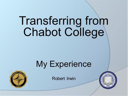 Transferring from Chabot College My Experience Robert Irwin.