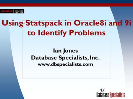 1 Using Statspack in Oracle8i and 9i to Identify Problems Ian Jones Database Specialists, Inc. www.dbspecialists.com.