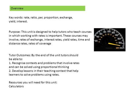 Key words: rate, ratio, per, proportion, exchange, yield, interest. Purpose: This unit is designed to help tutors who teach courses in which working with.