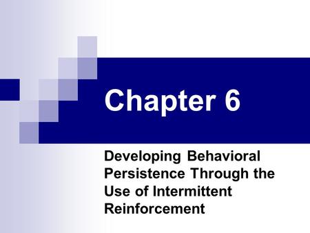 Chapter 6 Developing Behavioral Persistence Through the Use of Intermittent Reinforcement.