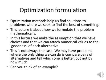 Optimization formulation Optimization methods help us find solutions to problems where we seek to find the best of something. This lecture is about how.