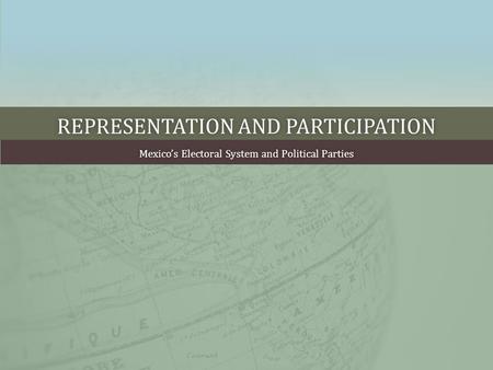 REPRESENTATION AND PARTICIPATIONREPRESENTATION AND PARTICIPATION Mexico’s Electoral System and Political PartiesMexico’s Electoral System and Political.