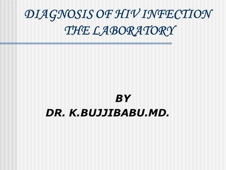 DIAGNOSIS OF HIV INFECTION THE LABORATORY BY DR. K.BUJJIBABU.MD.