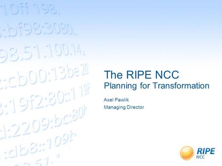 The RIPE NCC Planning for Transformation Axel Pawlik Managing Director.