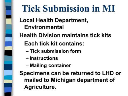 Tick Submission in MI Local Health Department, Environmental Health Division maintains tick kits Each tick kit contains: –Tick submission form –Instructions.