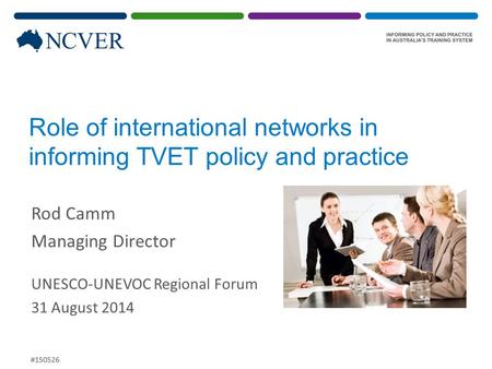 Role of international networks in informing TVET policy and practice Rod Camm Managing Director UNESCO-UNEVOC Regional Forum 31 August 2014 #150526.