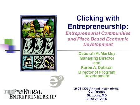 Clicking with Entrepreneurship: Entrepreneurial Communities and Place Based Economic Development Deborah M. Markley Managing Director and Karen A. Dabson.