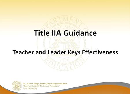 Dr. John D. Barge, State School Superintendent “Making Education Work for All Georgians” www.gadoe.org Title IIA Guidance Teacher and Leader Keys Effectiveness.