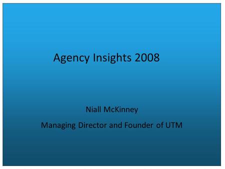 Agency Insights 2008 Niall McKinney Managing Director and Founder of UTM.