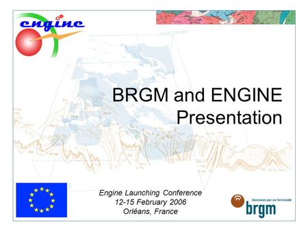 BRGM and ENGINE Presentation Engine Launching Conference 12-15 February 2006 Orléans, France.