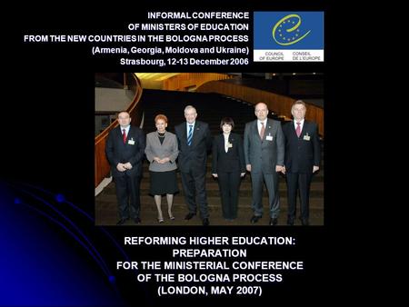 INFORMAL CONFERENCE OF MINISTERS OF EDUCATION FROM THE NEW COUNTRIES IN THE BOLOGNA PROCESS (Armenia, Georgia, Moldova and Ukraine) Strasbourg, 12-13 December.