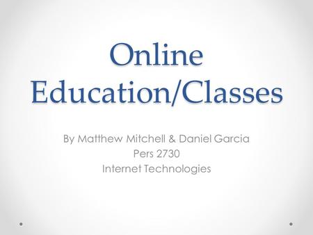 Online Education/Classes By Matthew Mitchell & Daniel Garcia Pers 2730 Internet Technologies.