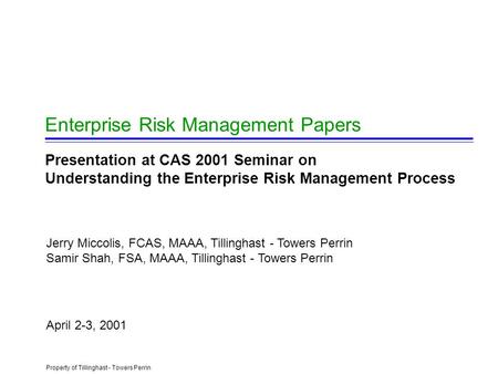 Property of Tillinghast - Towers Perrin Enterprise Risk Management Papers Presentation at CAS 2001 Seminar on Understanding the Enterprise Risk Management.