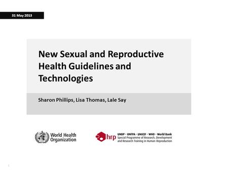 11 New Sexual and Reproductive Health Guidelines and Technologies Sharon Phillips, Lisa Thomas, Lale Say 31 May 2013.