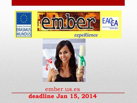 Ember.us.es deadline Jan 15, 2014. WHAT IS EMBER? EMBER is an Erasmus Mundus- Action2 funded Programme of the European Commission, aiming at developing.