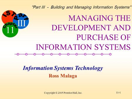 Information Systems Technology Ross Malaga Part III - Building and Managing Information Systems III 11 Copyright © 2005 Prentice Hall, Inc. 11-1 MANAGING.