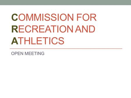 COMMISSION FOR RECREATION AND ATHLETICS OPEN MEETING.