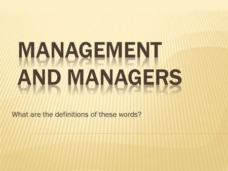 What are the definitions of these words?.  Management refers to the process of getting activities completed efficiently and effectively with and through.