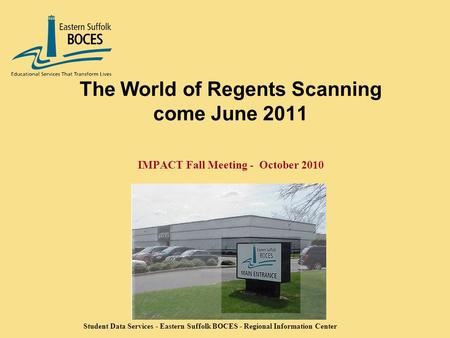 Student Data Services - Eastern Suffolk BOCES - Regional Information Center The World of Regents Scanning come June 2011 IMPACT Fall Meeting - October.