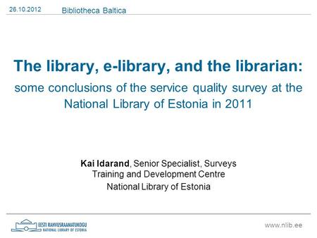 The library, e-library, and the librarian: some conclusions of the service quality survey at the National Library of Estonia in 2011 Kai Idarand, Senior.