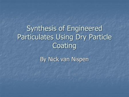 Synthesis of Engineered Particulates Using Dry Particle Coating By Nick van Nispen.