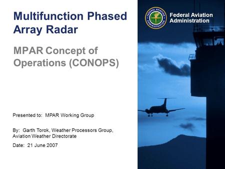 Presented to: MPAR Working Group By: Garth Torok, Weather Processors Group, Aviation Weather Directorate Date: 21 June 2007 Federal Aviation Administration.