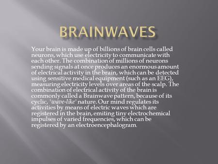 Your brain is made up of billions of brain cells called neurons, which use electricity to communicate with each other. The combination of millions of neurons.