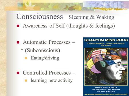 Consciousness Sleeping & Waking Awareness of Self (thoughts & feelings) Automatic Processes – * (Subconscious) Eating/driving Controlled Processes – learning.