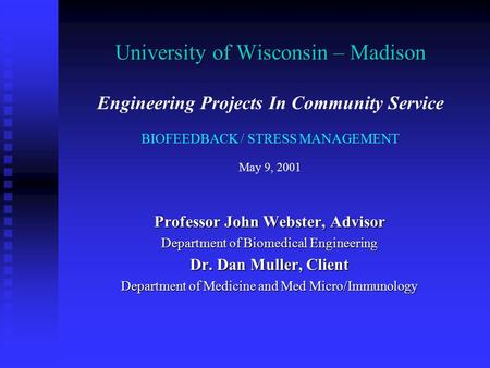 University of Wisconsin – Madison University of Wisconsin – Madison Engineering Projects In Community Service BIOFEEDBACK / STRESS MANAGEMENT May 9, 2001.