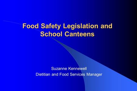 Food Safety Legislation and School Canteens Suzanne Kennewell Dietitian and Food Services Manager.