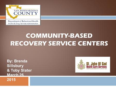 COMMUNITY-BASED RECOVERY SERVICE CENTERS By: Brenda Sillsbury & Toby Slater March 26, 2015 Department of Behavioral Health Alcohol & Drug Services Administration.