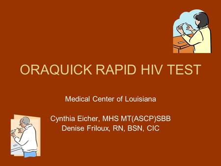 ORAQUICK RAPID HIV TEST Medical Center of Louisiana Cynthia Eicher, MHS MT(ASCP)SBB Denise Friloux, RN, BSN, CIC.